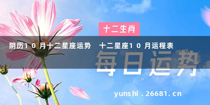 阴历10月十二星座运势 十二星座10月运程表